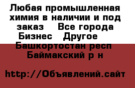 Любая промышленная химия в наличии и под заказ. - Все города Бизнес » Другое   . Башкортостан респ.,Баймакский р-н